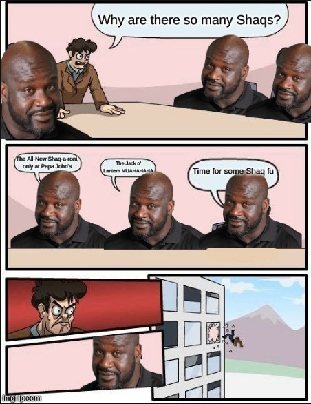 Sorry for the quality I'm not making the meme again | image tagged in boardroom meeting suggestion,shaq | made w/ Imgflip meme maker