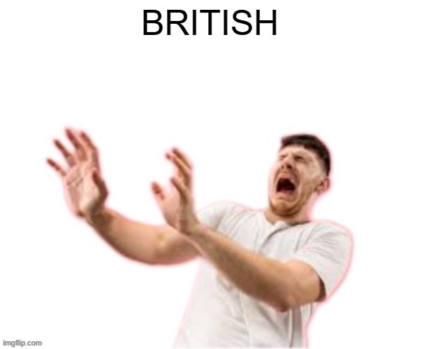 he left all caps on(custom) | BRITISH | image tagged in he left all caps on custom | made w/ Imgflip meme maker