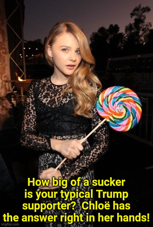 Big suckers... | How big of a sucker is your typical Trump supporter?  Chloë has the answer right in her hands! | image tagged in big lolipop | made w/ Imgflip meme maker