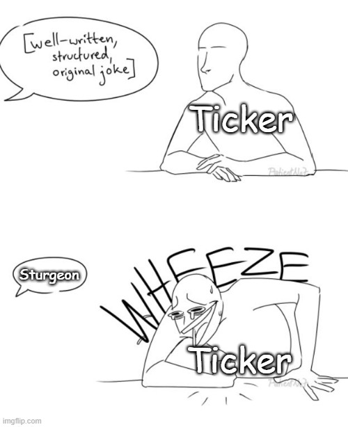 My Oc Ticker In A Nutshell | Ticker; Sturgeon; Ticker | image tagged in wheeze,memes | made w/ Imgflip meme maker