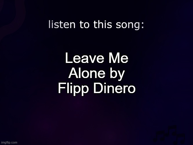 i like this temp | Leave Me Alone by Flipp Dinero | image tagged in listen to this song | made w/ Imgflip meme maker