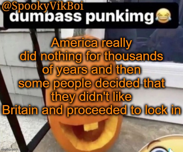 ​ | America really did nothing for thousands of years and then some people decided that they didn't like Britain and proceeded to lock in | made w/ Imgflip meme maker