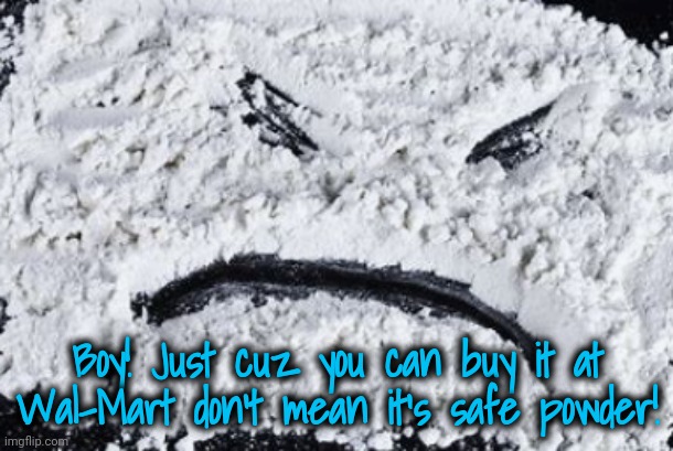 Boy! Just cuz you can buy it at Wal-Mart don't mean it's safe powder! | made w/ Imgflip meme maker