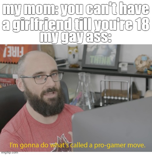 mwehehe | my mom: you can't have a girlfriend till you're 18; my gay ass: | image tagged in i'm gonna do what's called a pro-gamer move | made w/ Imgflip meme maker