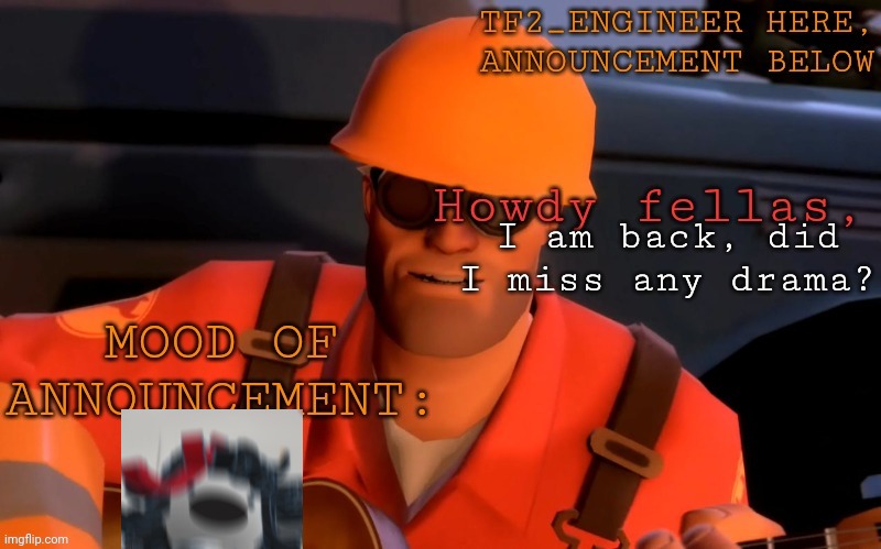 I am back fellas | I am back, did I miss any drama? | image tagged in tf2_engineer's announcement template | made w/ Imgflip meme maker