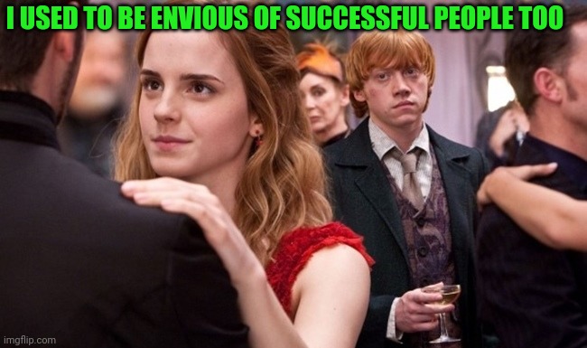 Jealous Ron Weasley | I USED TO BE ENVIOUS OF SUCCESSFUL PEOPLE TOO | image tagged in jealous ron weasley | made w/ Imgflip meme maker