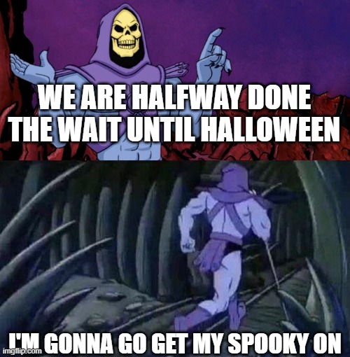 Candy |:Þ | WE ARE HALFWAY DONE THE WAIT UNTIL HALLOWEEN; I'M GONNA GO GET MY SPOOKY ON | image tagged in he man skeleton advices,memes,meme,spooktober,spooky | made w/ Imgflip meme maker