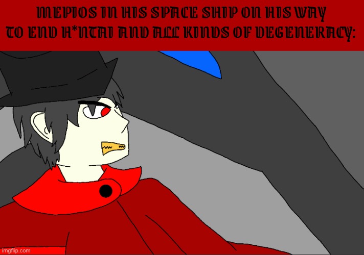 Mepios will prevail (like always), all degeneracy will fall | MEPIOS IN HIS SPACE SHIP ON HIS WAY TO END H*NTAI AND ALL KINDS OF DEGENERACY: | image tagged in mepios,drawing,aaa | made w/ Imgflip meme maker