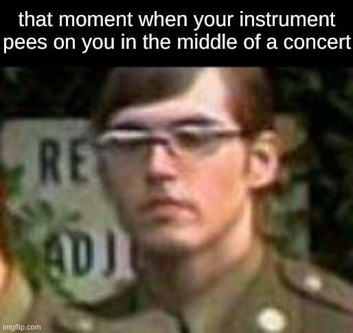 woodwinds | that moment when your instrument pees on you in the middle of a concert | image tagged in mikey way,band,intruments | made w/ Imgflip meme maker