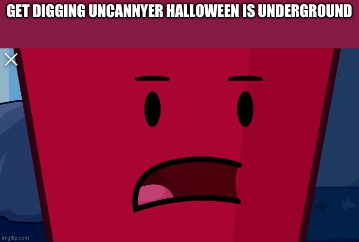 Get digging | GET DIGGING UNCANNYER HALLOWEEN IS UNDERGROUND | image tagged in halloween | made w/ Imgflip meme maker