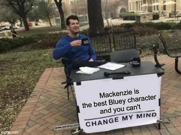 MACK ZA BEST | Mackenzie is the best Bluey character
and you can't; www.eelslap.com | image tagged in memes,change my mind | made w/ Imgflip meme maker