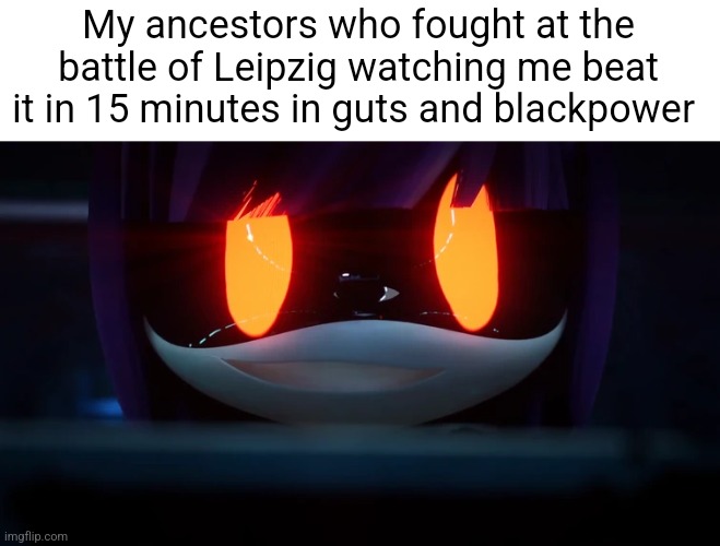 Doll's psychotic smile | My ancestors who fought at the battle of Leipzig watching me beat it in 15 minutes in guts and blackpower | image tagged in doll's psychotic smile | made w/ Imgflip meme maker