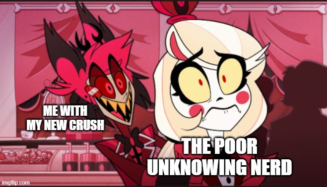 beautiful screenshot | ME WITH MY NEW CRUSH; THE POOR UNKNOWING NERD | image tagged in memes,hazbin hotel | made w/ Imgflip meme maker