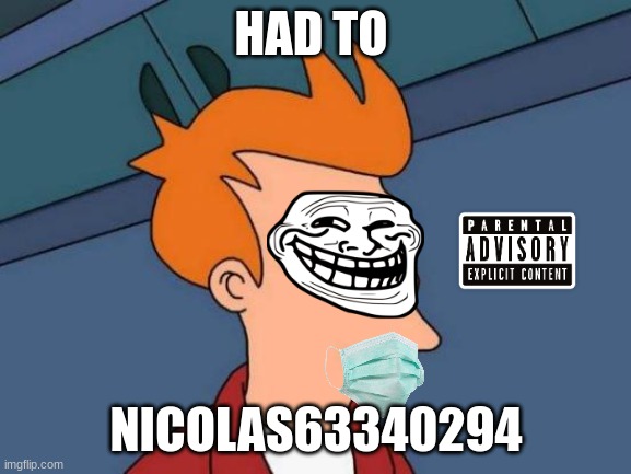 had to | HAD TO; NICOLAS63340294 | image tagged in memes,futurama fry | made w/ Imgflip meme maker