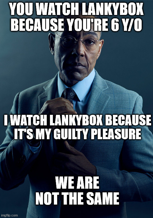 Gus Fring we are not the same | YOU WATCH LANKYBOX BECAUSE YOU'RE 6 Y/O; I WATCH LANKYBOX BECAUSE IT'S MY GUILTY PLEASURE; WE ARE NOT THE SAME | image tagged in gus fring we are not the same,memes,lankybox,brainrot | made w/ Imgflip meme maker