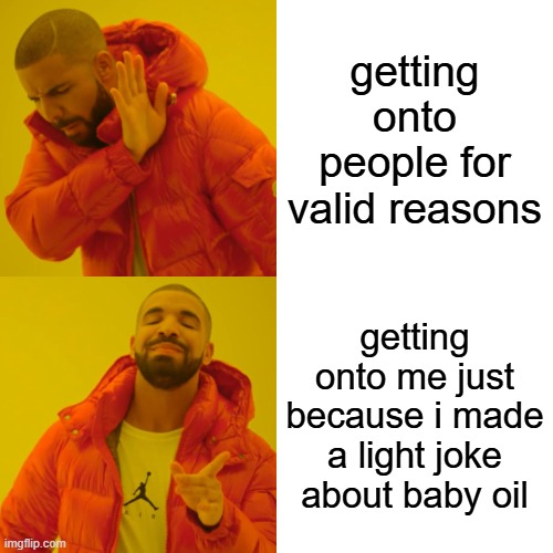 it wasnt even that deep man | getting onto people for valid reasons; getting onto me just because i made a light joke about baby oil | image tagged in memes,drake hotline bling | made w/ Imgflip meme maker