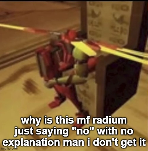 im genuinely going crazy tryna know what he means | why is this mf radium just saying "no" with no explanation man i don't get it | image tagged in depressed v2 | made w/ Imgflip meme maker