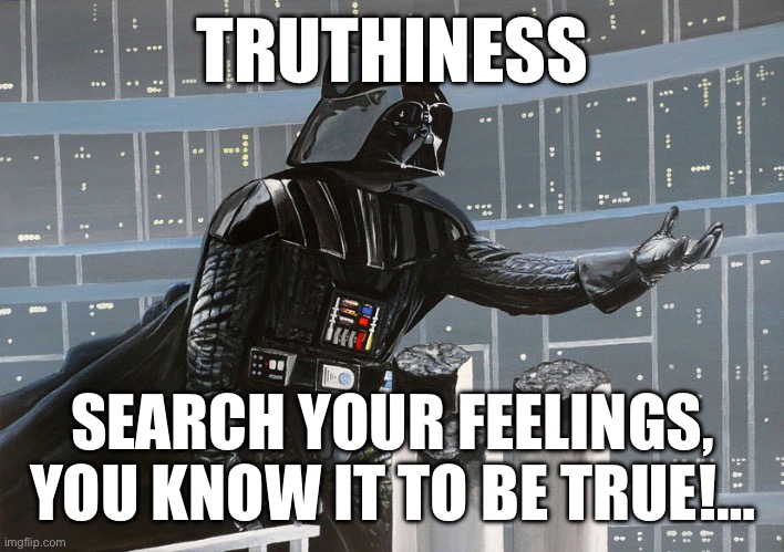 Truthiness Vader | TRUTHINESS; SEARCH YOUR FEELINGS, YOU KNOW IT TO BE TRUE!… | image tagged in darth vader | made w/ Imgflip meme maker