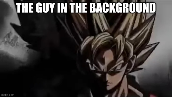 Goku Staring | THE GUY IN THE BACKGROUND | image tagged in goku staring | made w/ Imgflip meme maker