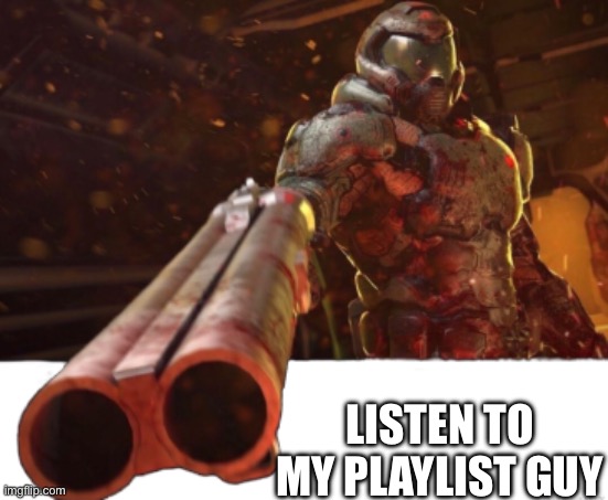 Doom dislikes you | LISTEN TO MY PLAYLIST GUY | image tagged in doom dislikes you | made w/ Imgflip meme maker