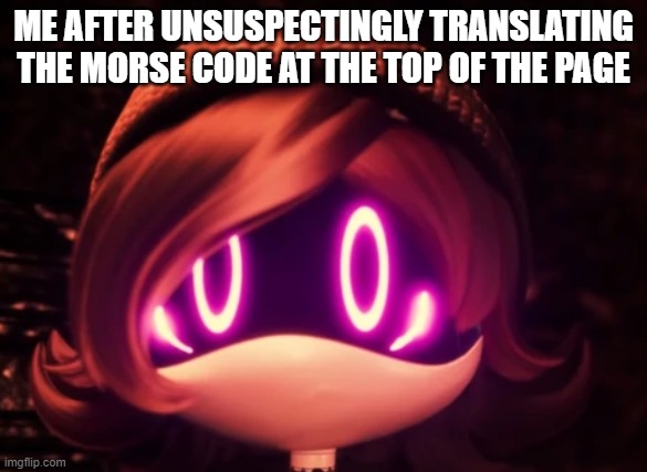 ._. | ME AFTER UNSUSPECTINGLY TRANSLATING THE MORSE CODE AT THE TOP OF THE PAGE | image tagged in uzi shocked in horror,wtf,my eyes,why | made w/ Imgflip meme maker