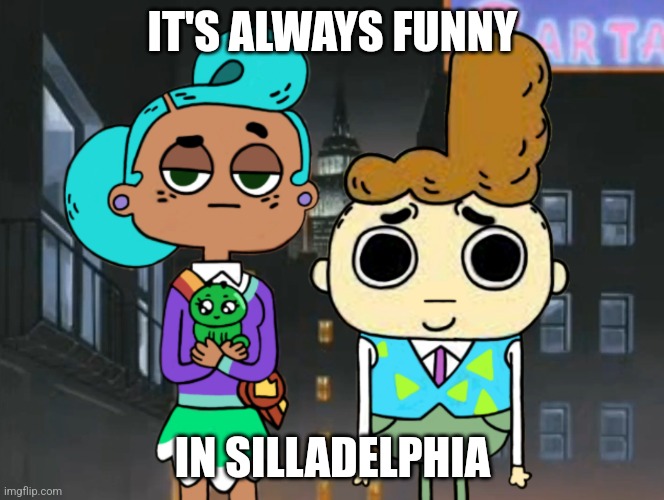 It's Always Silly in Phily! | IT'S ALWAYS FUNNY; IN SILLADELPHIA | image tagged in a-morty-can gothic,it's always sunny in philidelphia,cupcake and dino,always sunny,philadelphia | made w/ Imgflip meme maker