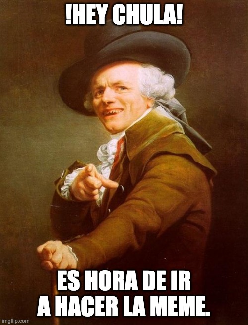 Hora de ir a hacer la meme | !HEY CHULA! ES HORA DE IR A HACER LA MEME. | image tagged in memes,joseph ducreux | made w/ Imgflip meme maker