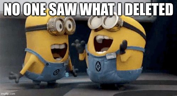 Excited Minions | NO ONE SAW WHAT I DELETED | image tagged in memes,excited minions | made w/ Imgflip meme maker