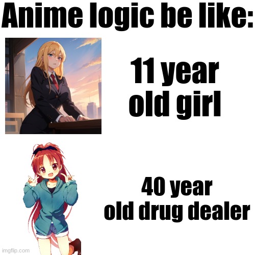 Anime logic be like:; 11 year old girl; 40 year old drug dealer | made w/ Imgflip meme maker