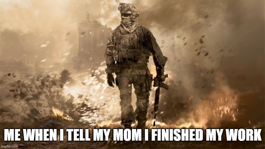 goin' dark | ME WHEN I TELL MY MOM I FINISHED MY WORK | image tagged in goin' dark | made w/ Imgflip meme maker