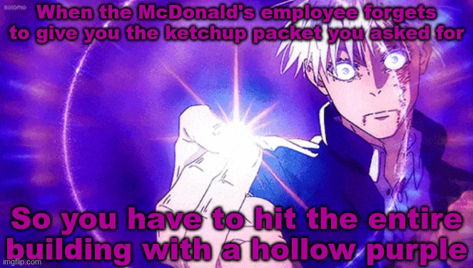 Gojo Imaginary Technieq | When the McDonald's employee forgets to give you the ketchup packet you asked for; So you have to hit the entire building with a hollow purple | image tagged in gojo imaginary technieq | made w/ Imgflip meme maker