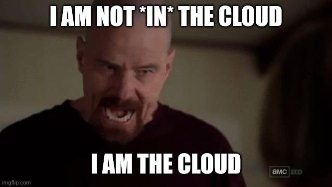 I am The Cloud | I AM NOT *IN* THE CLOUD; I AM THE CLOUD | image tagged in i am the danger,old man yells at cloud,technology,tech support,cloud | made w/ Imgflip meme maker