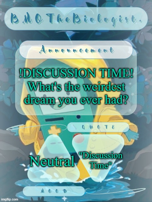 BMOTheBiologist. Announcement | !DISCUSSION TIME!
What's the weirdest dream you ever had? "Discussion Time"; Neutral | image tagged in bmothebiologist announcement | made w/ Imgflip meme maker