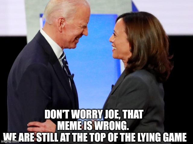 Biden Harris | DON'T WORRY JOE, THAT MEME IS WRONG. 
 WE ARE STILL AT THE TOP OF THE LYING GAME | image tagged in biden harris | made w/ Imgflip meme maker