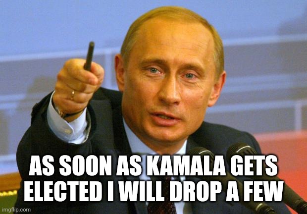 Good Guy Putin Meme | AS SOON AS KAMALA GETS ELECTED I WILL DROP A FEW | image tagged in memes,good guy putin | made w/ Imgflip meme maker