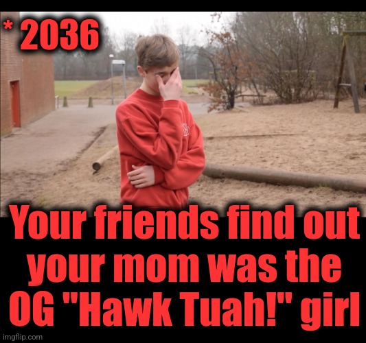 Somebody's future! | * 2036; Your friends find out
your mom was the
OG "Hawk Tuah!" girl | image tagged in disappointed boy,memes,hawk tuah,the year 2036,future | made w/ Imgflip meme maker