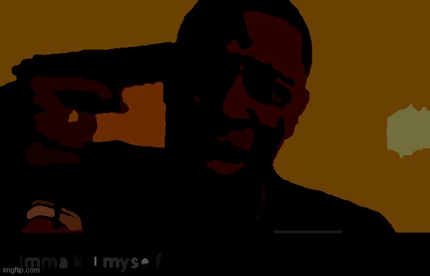 Imma kill myself | image tagged in imma kill myself | made w/ Imgflip meme maker