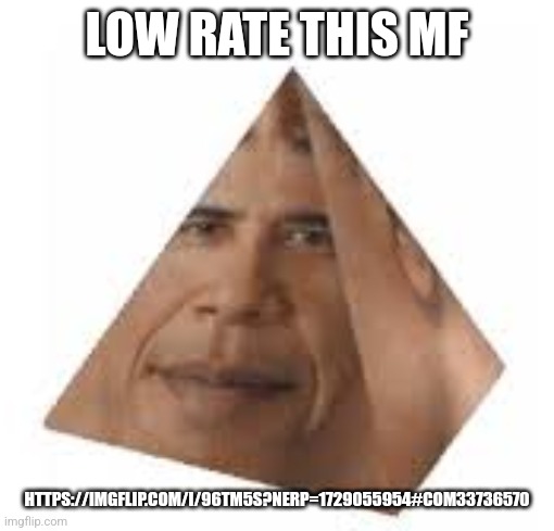 Obamium | LOW RATE THIS MF; HTTPS://IMGFLIP.COM/I/96TM5S?NERP=1729055954#COM33736570 | image tagged in obamium | made w/ Imgflip meme maker