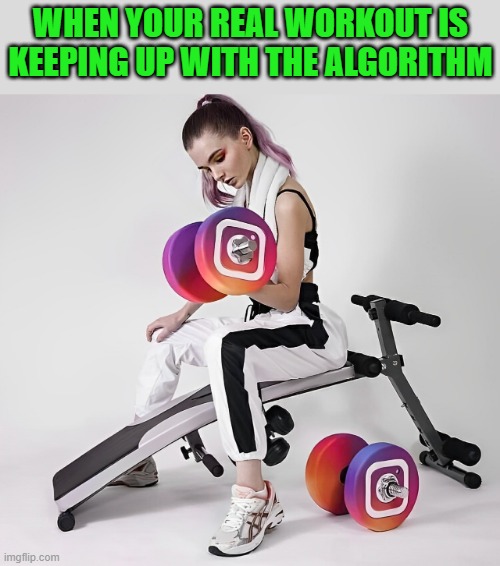 real workout | WHEN YOUR REAL WORKOUT IS KEEPING UP WITH THE ALGORITHM | image tagged in instagram,memes,funny,workout | made w/ Imgflip meme maker