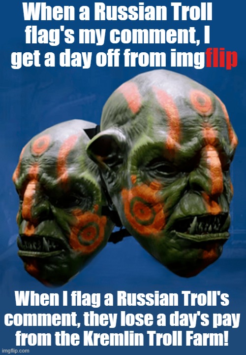 Stop the Russian Trolls on imgflip from influencing our 2024 election. Fight back anyway you can! | When a Russian Troll flag's my comment, I get a day off from img; flip; When I flag a Russian Troll's
comment, they lose a day's pay
from the Kremlin Troll Farm! | image tagged in imgflip,comment timer,russian trolls,troll farm,trump russia collusion,the russians did it | made w/ Imgflip meme maker