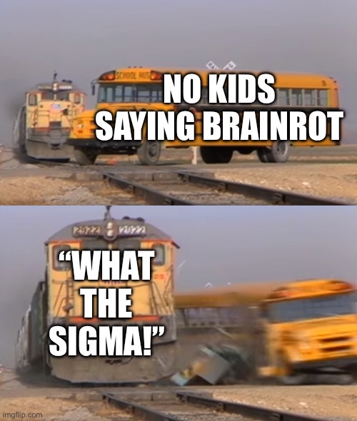 A train hitting a school bus | NO KIDS SAYING BRAINROT; “WHAT THE SIGMA!” | image tagged in a train hitting a school bus | made w/ Imgflip meme maker