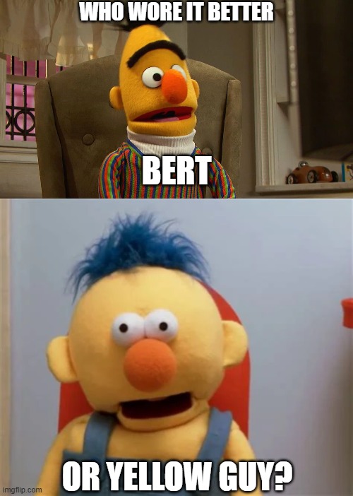 Who Wore It Better Wednesday #232 - Yellow skin and orange noses | WHO WORE IT BETTER; BERT; OR YELLOW GUY? | image tagged in memes,who wore it better,sesame street,don't hug me i'm scared,pbs kids,youtube | made w/ Imgflip meme maker