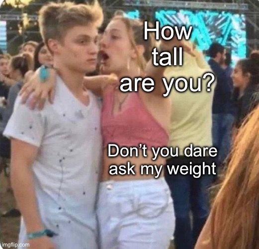 Height vs weight | How tall are you? Don’t you dare ask my weight | image tagged in girlspaining,girls,guys | made w/ Imgflip meme maker