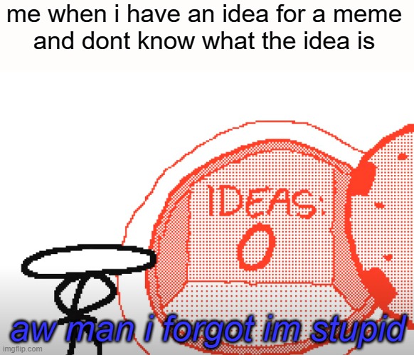 i forgor ? | me when i have an idea for a meme
and dont know what the idea is; aw man i forgot im stupid | image tagged in memes,fun,raxdflipnote | made w/ Imgflip meme maker