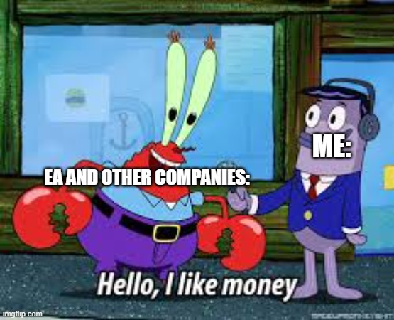 EA out of context | ME:; EA AND OTHER COMPANIES: | image tagged in mr krabs i like money | made w/ Imgflip meme maker