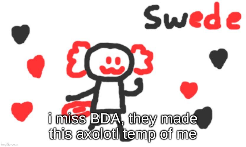 I hope we regain contact with BDA eventually. | i miss BDA, they made this axolotl temp of me | image tagged in darthswede axolotl | made w/ Imgflip meme maker