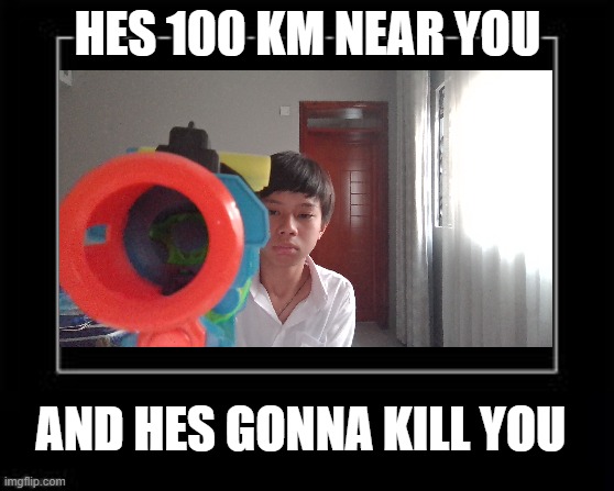 RUN!!!! | HES 100 KM NEAR YOU; AND HES GONNA KILL YOU | image tagged in black box meme,funny memes | made w/ Imgflip meme maker