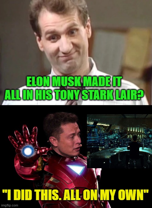 ELON MUSK MADE IT ALL IN HIS TONY STARK LAIR? "I DID THIS. ALL ON MY OWN" | image tagged in al bundy yeah right | made w/ Imgflip meme maker