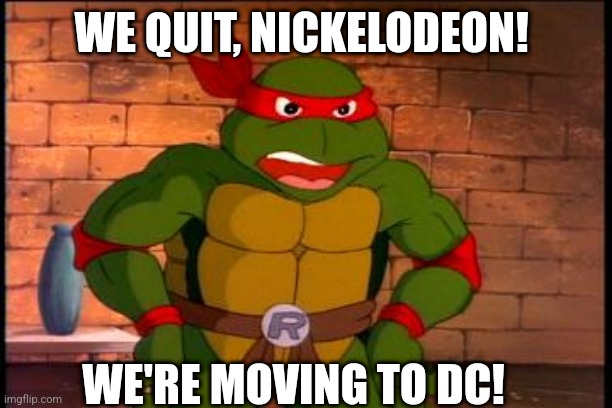 What if TMNT decide to quit Nickelodeon as they move to DC? | WE QUIT, NICKELODEON! WE'RE MOVING TO DC! | image tagged in angry raphael | made w/ Imgflip meme maker