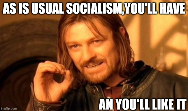 One Does Not Simply Meme | AS IS USUAL SOCIALISM,YOU'LL HAVE AN YOU'LL LIKE IT | image tagged in memes,one does not simply | made w/ Imgflip meme maker